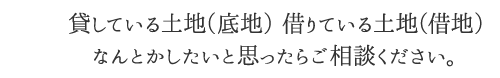 貸している土地（底地） 借りている土地（借地）なんとかしたいと思ったらご相談ください。